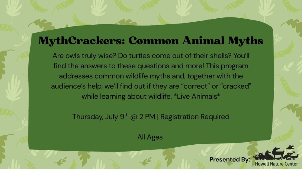 Are owls truly wise? Do turtles come out of their shells? You’ll find the answers to these questions and more! This program addresses common wildlife myths and, together with the audience’s help, we’ll find out if they are “correct” or “cracked" while learning about wildlife. *Live Animals*  Thursday, July 9th @ 2 PM | Registration Required  All Ages