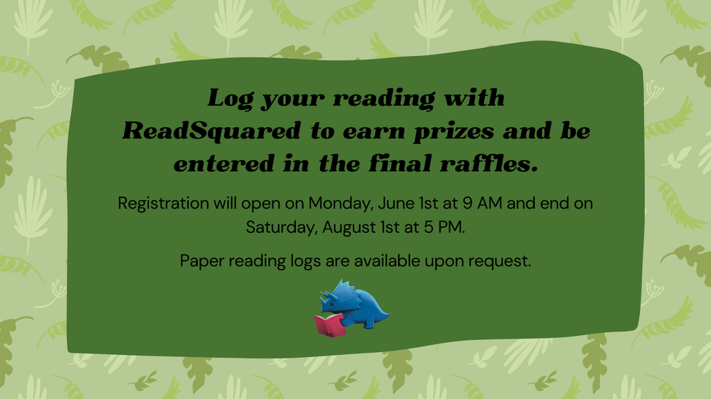 Black text on green background. Text states Log your reading with ReadSquared to earn prizes and be entered in the final raffles. Registration will open on Monday, June 1st at 9 AM and end on Saturday, August 1st at 5 PM.  Paper reading logs are available upon request.