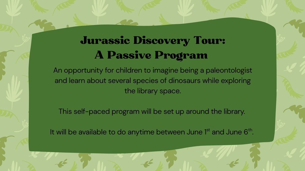 An opportunity for children to imagine being a paleontologist and learn about several species of dinosaurs while exploring the library space.  This self-paced program will be set up around the library.   It will be available to do anytime between June 1st and June 6th.