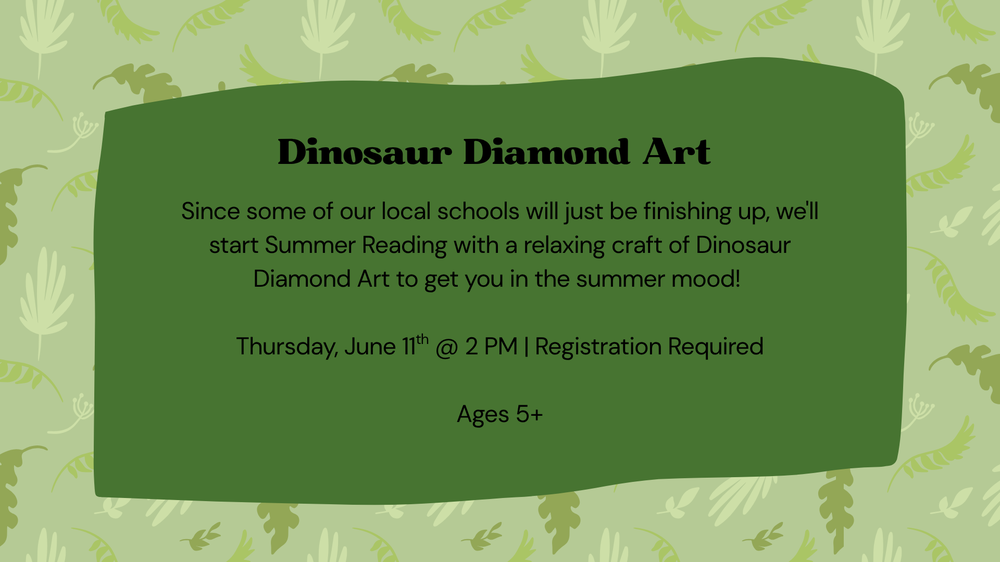 Since some of our local schools will just be finishing up, we'll start Summer Reading with a relaxing craft of Dinosaur Diamond Art to get you in the summer mood!   Thursday, June 11th @ 2 PM | Registration Required  Ages 5+