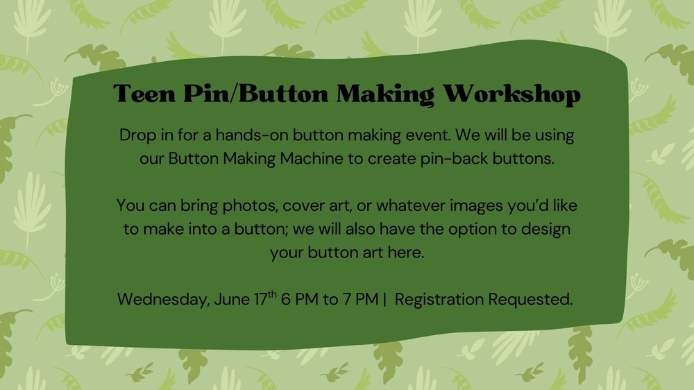 Drop in for a hands-on button making event. We will be using our Button Making Machine to create pin-back buttons.  You can bring photos, cover art, or whatever images you’d like to make into a button; we will also have the option to design your button art here.  Wednesday, June 17th 6 PM to 7 PM |  Registration Requested.