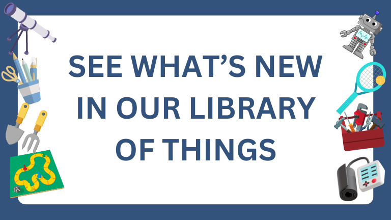 SEE WHAT’S NEW IN OUR LIBRARY OF THINGS.png