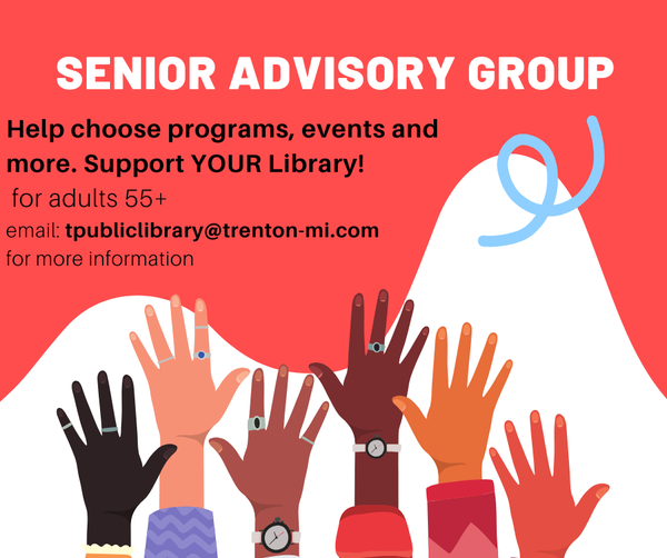 If you are 55+ and interested in joining the library's Senior Advisory Group please email tpubliclibrary@trenton-mi.com for more information.