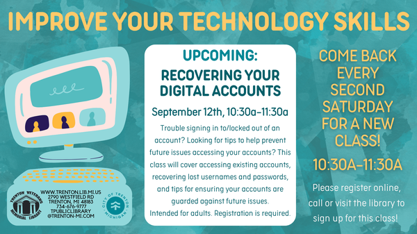 Improve Your Tech Skills: Recovering Your Digital Accounts Our monthly Saturday technology class will focus on Recovering Your Digital Accounts. Saturday, September 12 from 10:30-11:30 learn how to access accounts you've been locked out of & tips for preventing future issues. Links to registration for the event.
